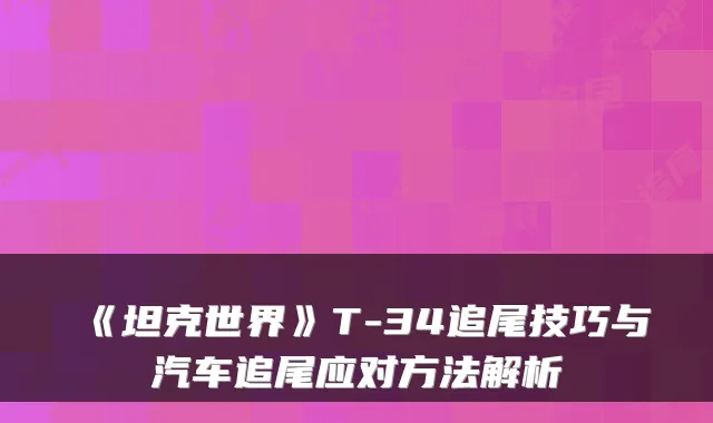 《坦克世界》T-34追尾技巧与汽车追尾应对方法解析