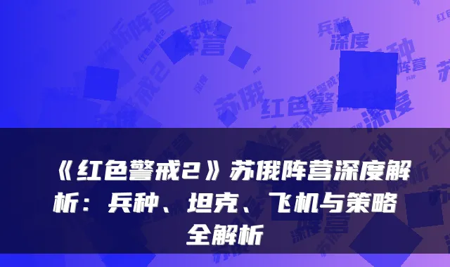《红色警戒2》苏俄阵营深度解析:兵种、坦克、飞机与策略全解析
