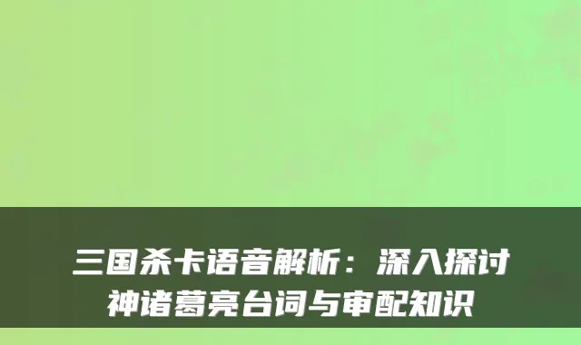 三国杀卡语音解析：深入探讨神诸葛亮台词与审配知识