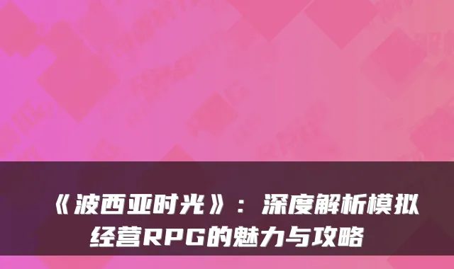 《波西亚时光》：深度解析模拟经营RPG的魅力与攻略