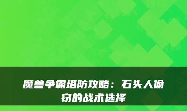 魔兽争霸塔防攻略：石头人偷窃的战术选择