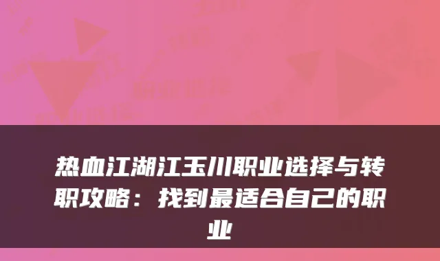 热血江湖江玉川职业选择与转职攻略：找到最适合自己的职业