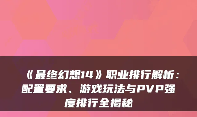 《最终幻想14》职业排行解析:配置要求、游戏玩法与PVP强度排行全揭秘