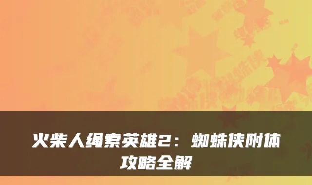 火柴人绳索英雄2:蜘蛛侠附体攻略全解