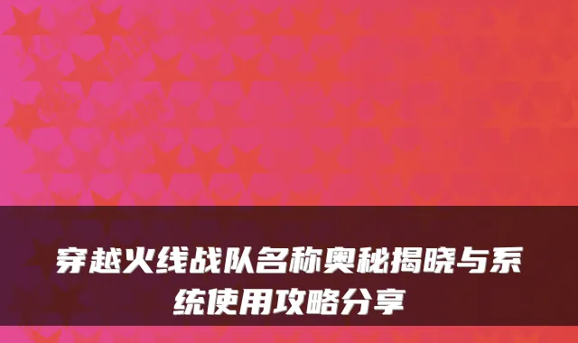 穿越火线战队名称奥秘揭晓与系统使用攻略分享