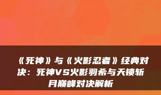 《死神》与《火影忍者》经典对决：死神VS火影羽希与天锁斩月巅峰对决解析