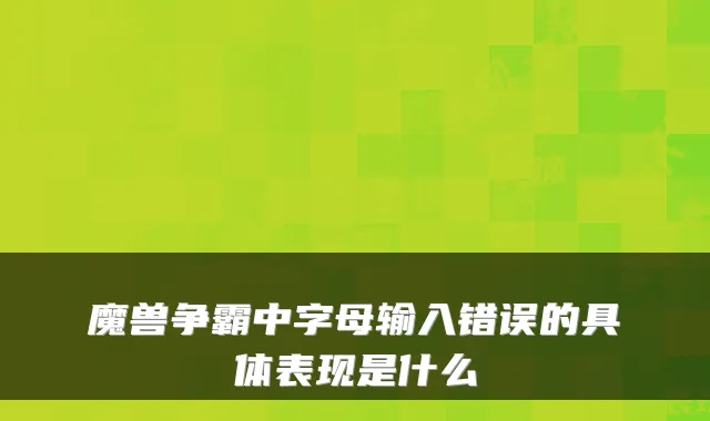 魔兽争霸中字母输入错误的具体表现是什么