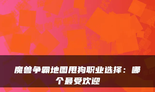 魔兽争霸地图甩狗职业选择：哪个受欢迎