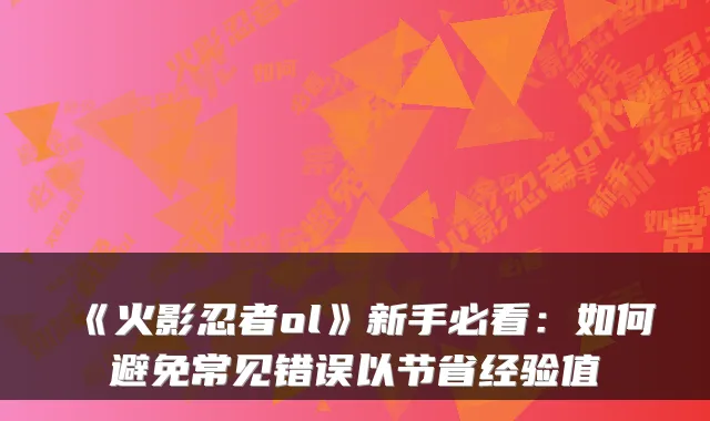 《火影忍者ol》新手必看：如何避免常见错误以节省经验值