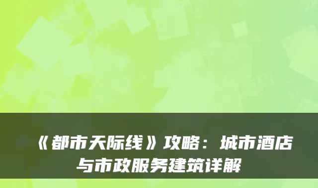 《都市天际线》攻略:城市酒店与市政服务建筑详解