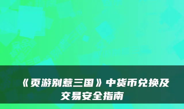 《页游别惹三国》中货币兑换及交易安全指南