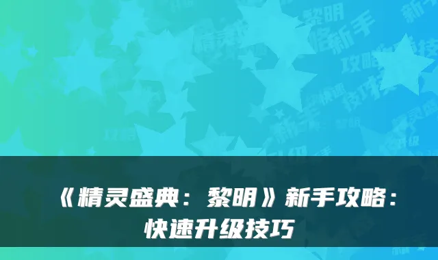 《精灵盛典：黎明》新手攻略：快速升级技巧