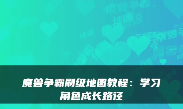 魔兽争霸刷级地图教程:学习角色成长路径