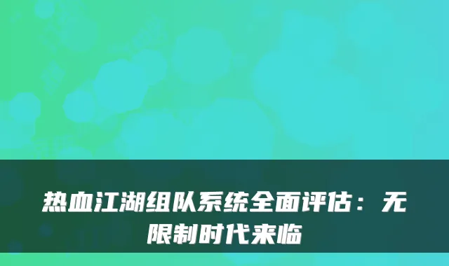 热血江湖组队系统全面评估：无限制时代来临