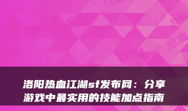洛阳热血江湖sf发布网：分享游戏中实用的技能加点指南