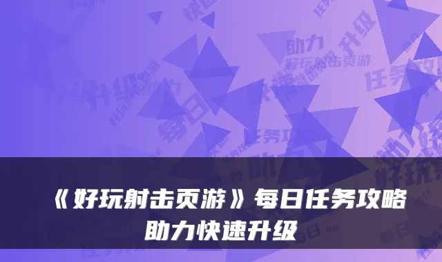 《好玩射击页游》每日任务攻略助力快速升级