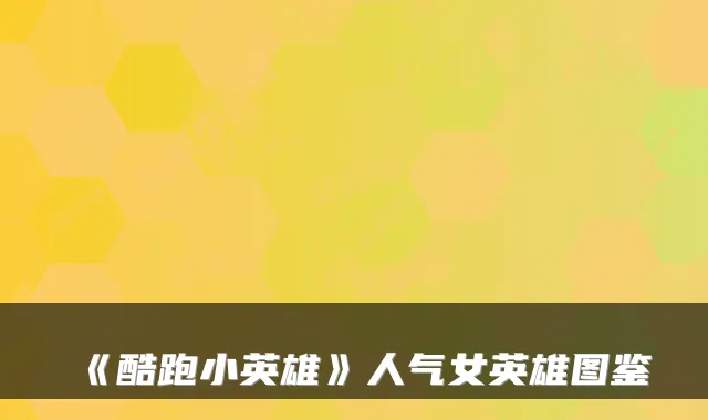 《酷跑小英雄》人气女英雄图鉴