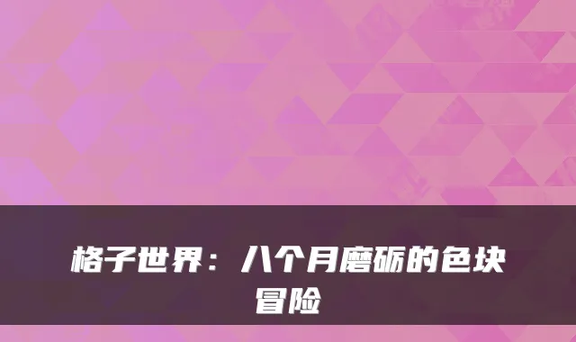 格子世界:八个月磨砺的色块冒险