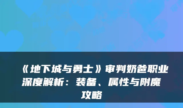 《地下城与勇士》审判奶爸职业深度解析：装备、属性与附魔攻略