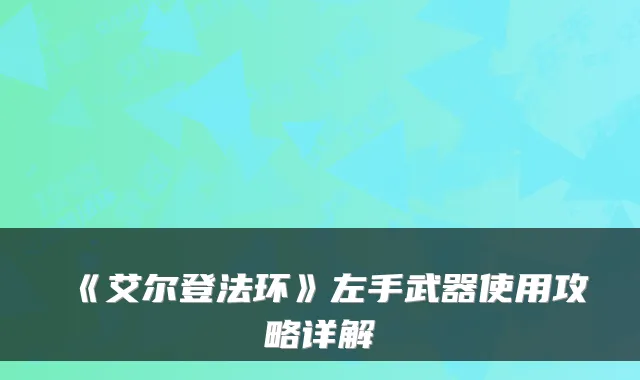《艾尔登法环》左手武器使用攻略详解