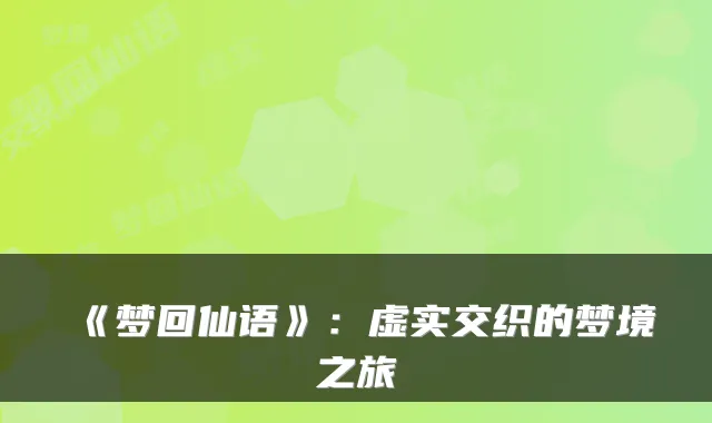 《梦回仙语》：虚实交织的梦境之旅