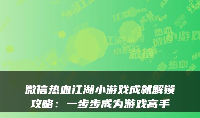 微信热血江湖小游戏成就解锁攻略：一步步成为游戏高手