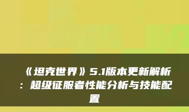 《坦克世界》5.1版本更新解析：超级征服者性能分析与技能配置