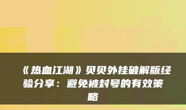 《热血江湖》贝贝外挂破解版经验分享：避免被封号的有效策略