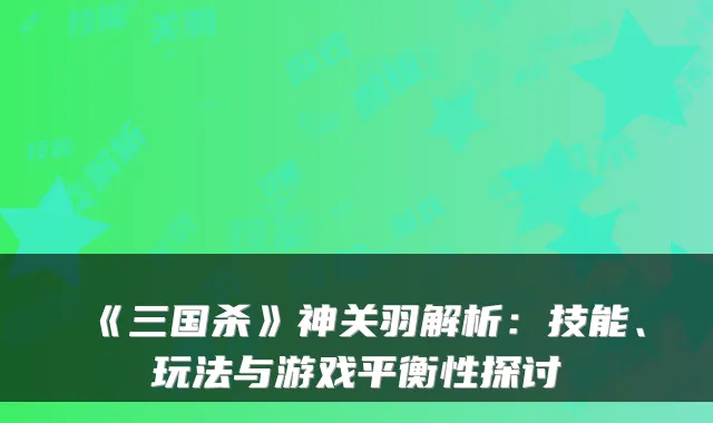 《三国杀》神关羽解析：技能、玩法与游戏平衡性探讨