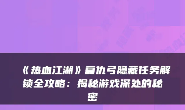 《热血江湖》复仇弓隐藏任务解锁全攻略：揭秘游戏深处的秘密