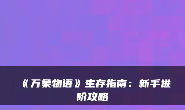 《万象物语》生存指南：新手进阶攻略