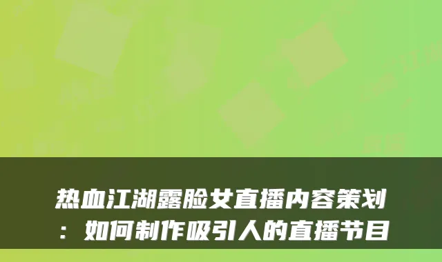 热血江湖露脸女直播内容策划:如何制作吸引人的直播节目