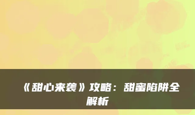 《甜心来袭》攻略：甜蜜陷阱全解析