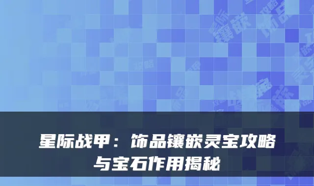 星际战甲：饰品镶嵌灵宝攻略与宝石作用揭秘