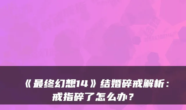 《最终幻想14》结婚碎戒解析:戒指碎了怎么办?