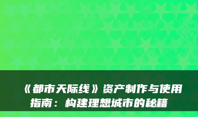《都市天际线》资产制作与使用指南：构建理想城市的秘籍