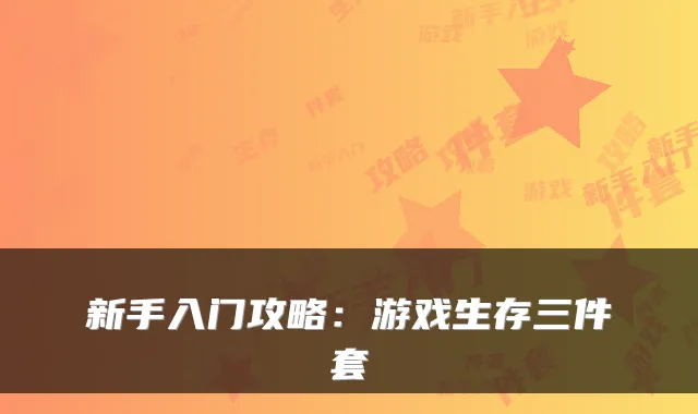 新手入门攻略：游戏生存三件套