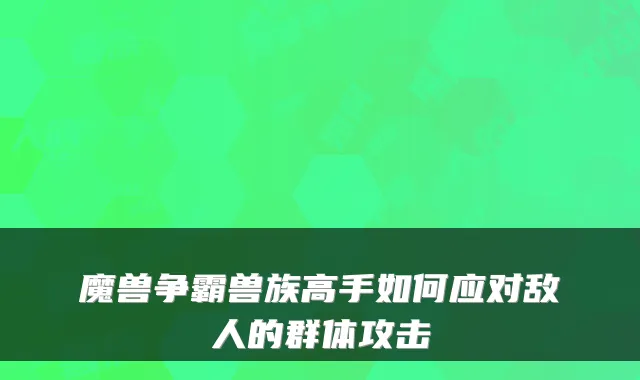 魔兽争霸兽族高手如何应对敌人的群体攻击