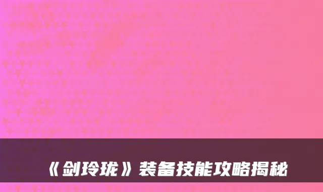 《剑玲珑》装备技能攻略揭秘