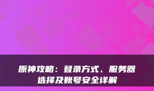 原神攻略:登录方式、服务器选择及账号安全详解