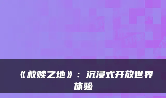 《救赎之地》：沉浸式开放世界体验