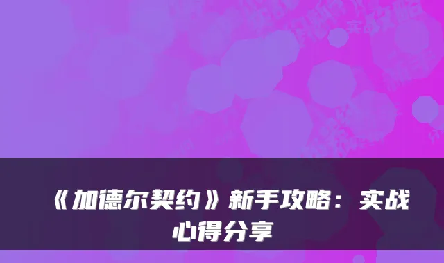 《加德尔契约》新手攻略：实战心得分享