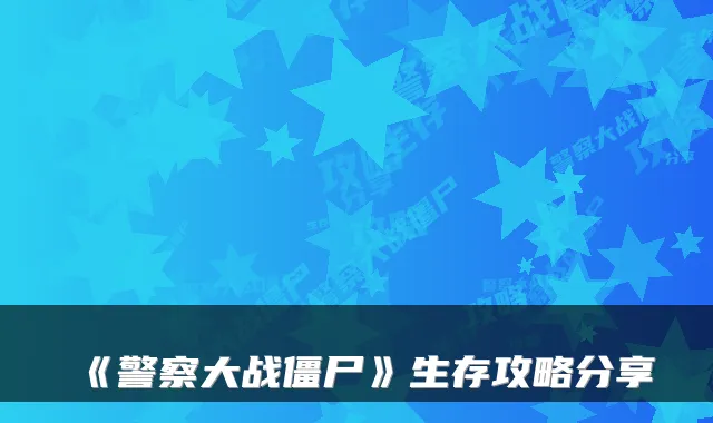 《警察大战僵尸》生存攻略分享