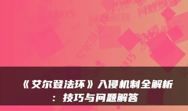《艾尔登法环》入侵机制全解析:技巧与问题解答