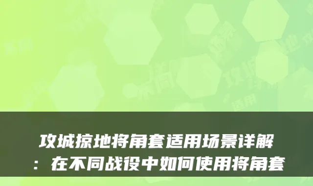 攻城掠地将角套适用场景详解：在不同战役中如何使用将角套