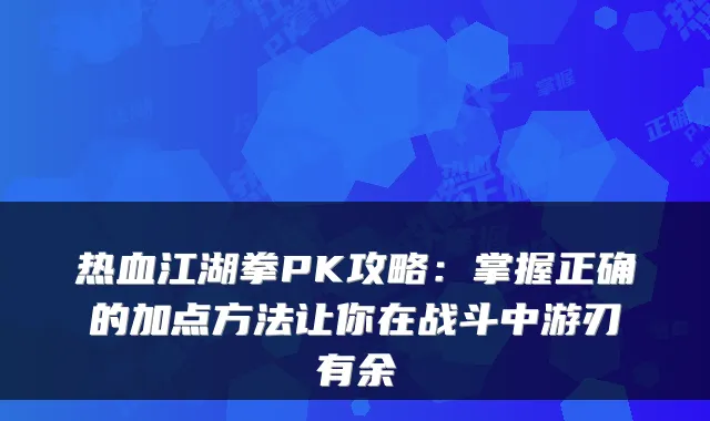 热血江湖拳PK攻略：掌握正确的加点方法让你在战斗中游刃有余