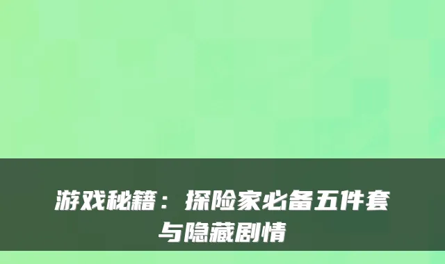 游戏秘籍：探险家必备五件套与隐藏剧情