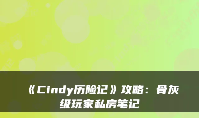 《Cindy历险记》攻略：骨灰级玩家私房笔记