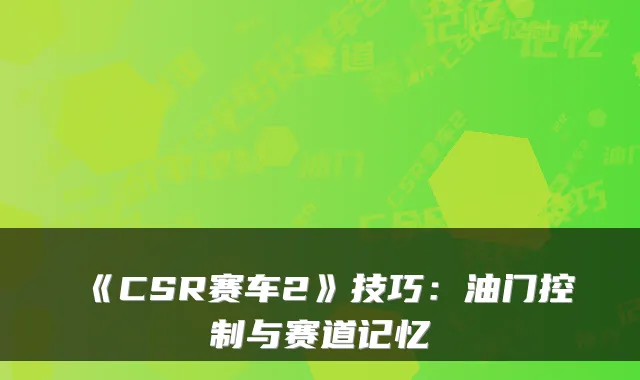 《CSR赛车2》技巧：油门控制与赛道记忆