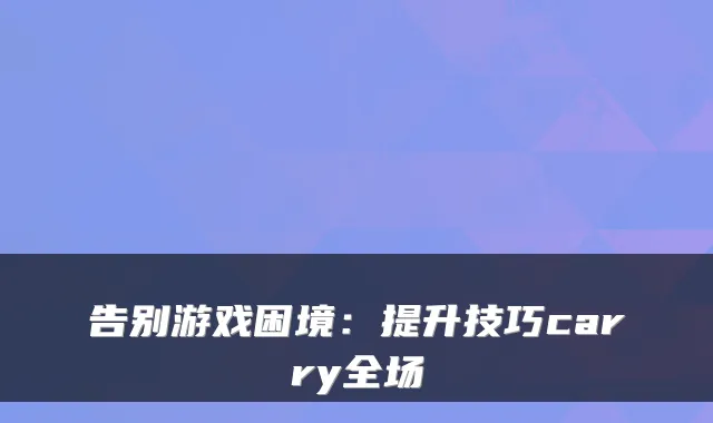 告别游戏困境:提升技巧carry全场